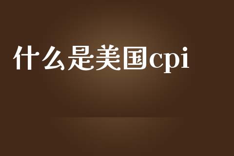 什么是美国cpi_https://www.fsyjjx.cn_期货研报_第1张