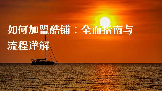 如何加盟酷铺：全面指南与流程详解_https://www.fsyjjx.cn_期货研报_第1张