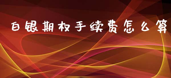 白银期权手续费怎么算_https://www.fsyjjx.cn_期货资讯_第1张
