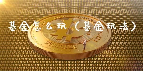 基金怎么玩（基金玩法）_https://www.fsyjjx.cn_问财精选_第1张