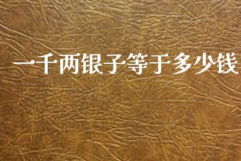 一千两银子等于多少钱_https://www.fsyjjx.cn_期货研报_第1张