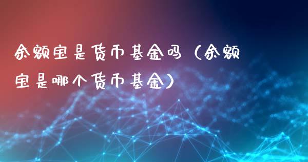 余额宝是货币基金吗（余额宝是哪个货币基金）_https://www.fsyjjx.cn_问财精选_第1张