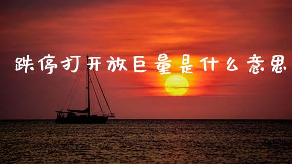 跌停打开放巨量是什么意思_https://www.fsyjjx.cn_理财资讯_第1张
