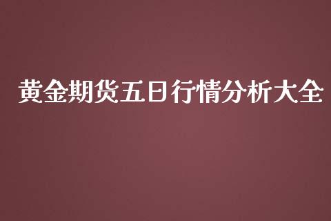 黄金期货五日行情分析大全_https://www.fsyjjx.cn_期货资讯_第1张