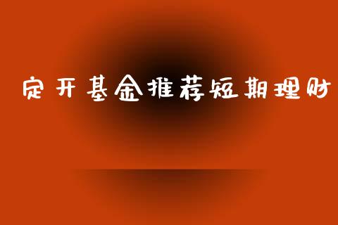 定开基金推荐短期理财_https://www.fsyjjx.cn_问财精选_第1张