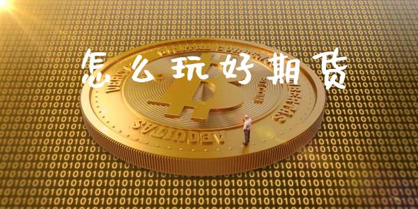 怎么玩好期货_https://www.fsyjjx.cn_期货研报_第1张