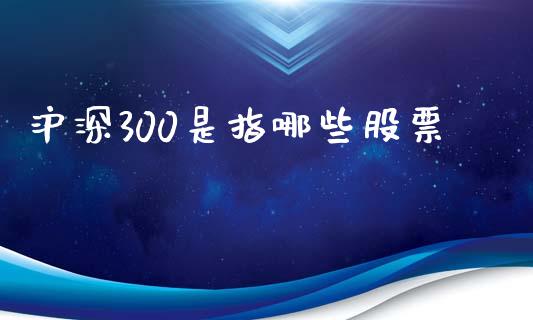 沪深300是指哪些股票_https://www.fsyjjx.cn_期货资讯_第1张
