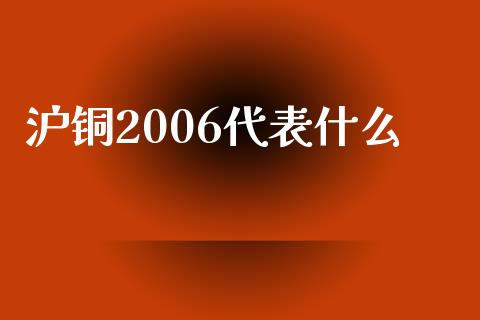 沪铜2006代表什么_https://www.fsyjjx.cn_期货研报_第1张