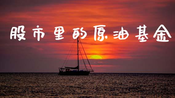 股市里的原油基金_https://www.fsyjjx.cn_理财资讯_第1张
