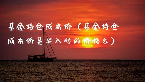 基金持仓成本价（基金持仓成本价是买入时的价格么）_https://www.fsyjjx.cn_理财资讯_第1张
