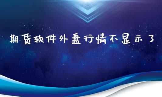 期货软件外盘行情不显示了_https://www.fsyjjx.cn_期货研报_第1张