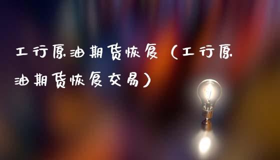 工行原油期货恢复（工行原油期货恢复交易）_https://www.fsyjjx.cn_期货资讯_第1张