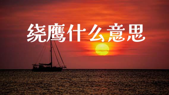 绕鹰什么意思_https://www.fsyjjx.cn_股指期货_第1张
