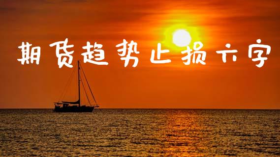 期货趋势止损六字_https://www.fsyjjx.cn_期货研报_第1张