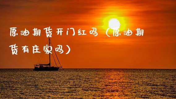 原油期货开门红吗（原油期货有庄家吗）_https://www.fsyjjx.cn_期货资讯_第1张