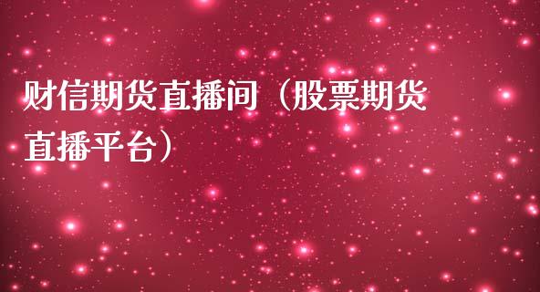 财信期货直播间（股票期货直播平台）_https://www.fsyjjx.cn_期货在线_第1张