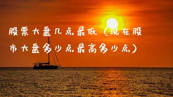 股票大盘几点最低（现在股市大盘多少点最高多少点）_https://www.fsyjjx.cn_股市分析_第1张