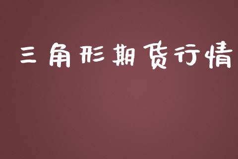三角形期货行情_https://www.fsyjjx.cn_期货研报_第1张