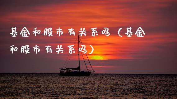 基金和股市有关系吗（基金和股市有关系吗）_https://www.fsyjjx.cn_理财资讯_第1张