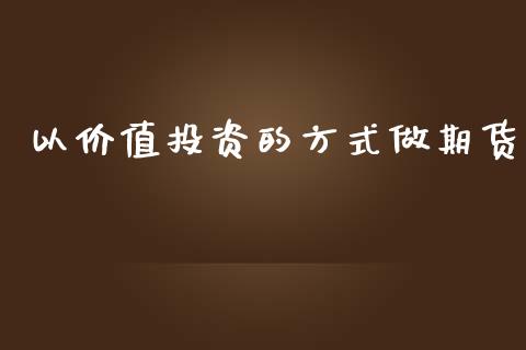 以价值投资的方式做期货_https://www.fsyjjx.cn_期货研报_第1张