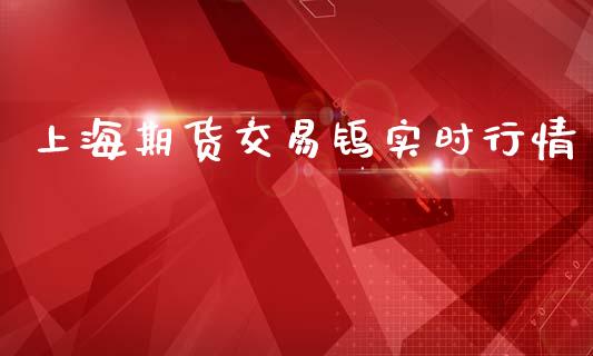 上海期货交易钨实时行情_https://www.fsyjjx.cn_期货资讯_第1张