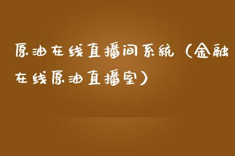 原油在线直播间系统（金融在线原油直播室）_https://www.fsyjjx.cn_期货在线_第1张