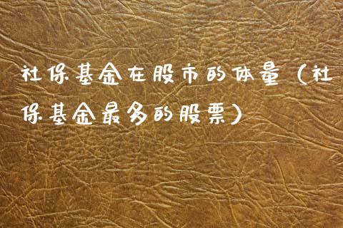 社保基金在股市的体量（社保基金最多的股票）_https://www.fsyjjx.cn_理财资讯_第1张