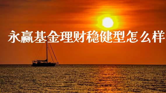永赢基金理财稳健型怎么样_https://www.fsyjjx.cn_问财精选_第1张