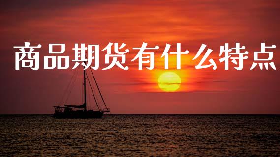 商品期货有什么特点_https://www.fsyjjx.cn_理财资讯_第1张
