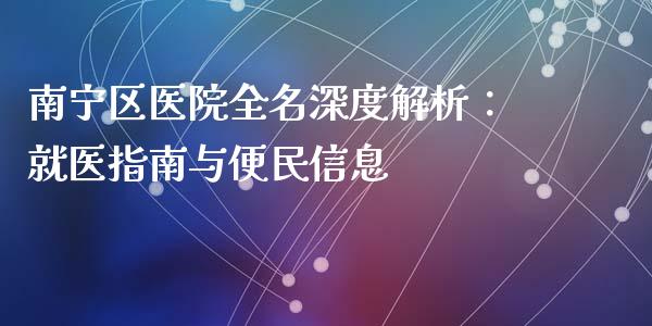 南宁区医院全名深度解析：就医指南与便民信息_https://www.fsyjjx.cn_理财资讯_第1张
