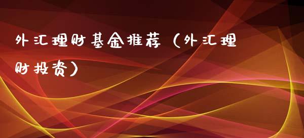 外汇理财基金推荐（外汇理财投资）_https://www.fsyjjx.cn_问财精选_第1张