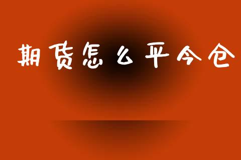 期货怎么平今仓_https://www.fsyjjx.cn_问财精选_第1张