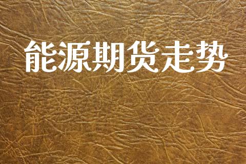 能源期货走势_https://www.fsyjjx.cn_期货资讯_第1张