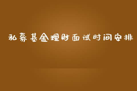 私募基金理财面试时间安排_https://www.fsyjjx.cn_问财精选_第1张