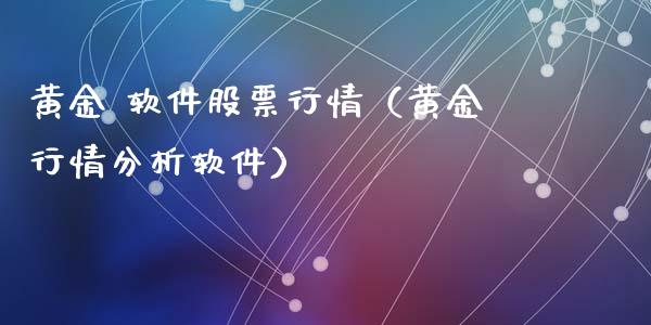 黄金 软件股票行情（黄金行情分析软件）_https://www.fsyjjx.cn_股市分析_第1张