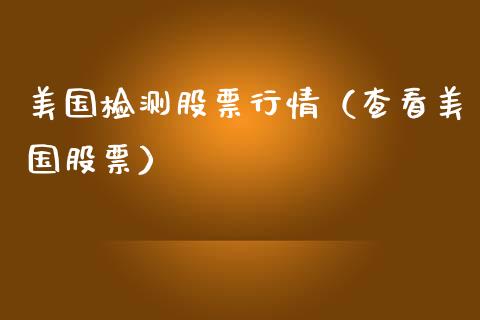 美国检测股票行情（查看美国股票）_https://www.fsyjjx.cn_股市分析_第1张