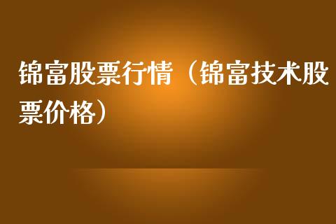 锦富股票行情（锦富技术股票价格）_https://www.fsyjjx.cn_股指期货_第1张
