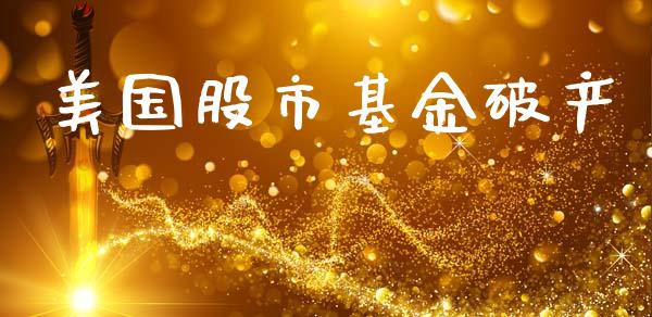 美国股市基金破产_https://www.fsyjjx.cn_理财资讯_第1张