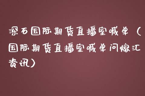 深石国际期货直播室喊单（国际期货直播室喊单问熔汇资讯）_https://www.fsyjjx.cn_期货在线_第1张