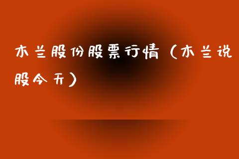 木兰股份股票行情（木兰说股今天）_https://www.fsyjjx.cn_股市分析_第1张
