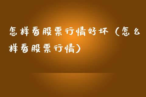 怎样看股票行情好坏（怎么样看股票行情）_https://www.fsyjjx.cn_股市分析_第1张