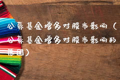 公募基金增多对股市影响（公募基金增多对股市影响的原因）_https://www.fsyjjx.cn_问财精选_第1张