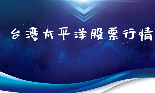 台湾太平洋股票行情_https://www.fsyjjx.cn_股票指导_第1张