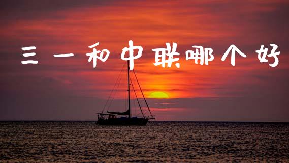 三一和中联哪个好_https://www.fsyjjx.cn_理财资讯_第1张
