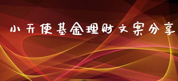 小天使基金理财文案分享_https://www.fsyjjx.cn_问财精选_第1张