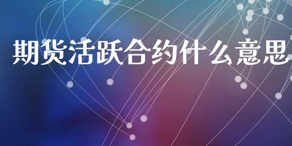 期货活跃合约什么意思_https://www.fsyjjx.cn_理财资讯_第1张