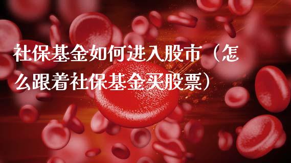 社保基金如何进入股市（怎么跟着社保基金买股票）_https://www.fsyjjx.cn_理财资讯_第1张