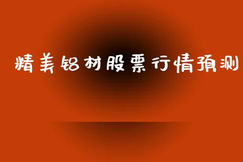精美铝材股票行情预测_https://www.fsyjjx.cn_股市分析_第1张