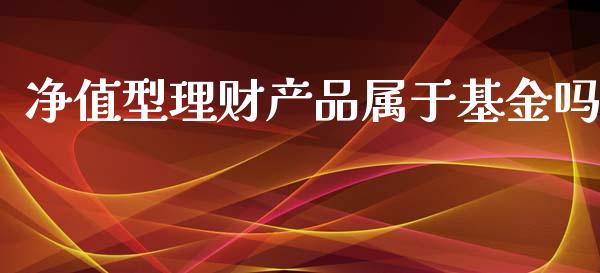 净值型理财产品属于基金吗_https://www.fsyjjx.cn_问财精选_第1张