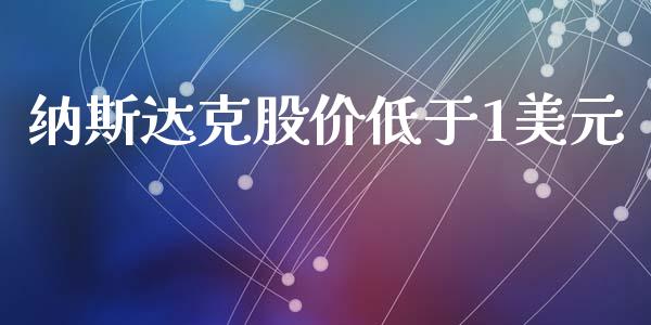 纳斯达克股价低于1美元_https://www.fsyjjx.cn_期货资讯_第1张